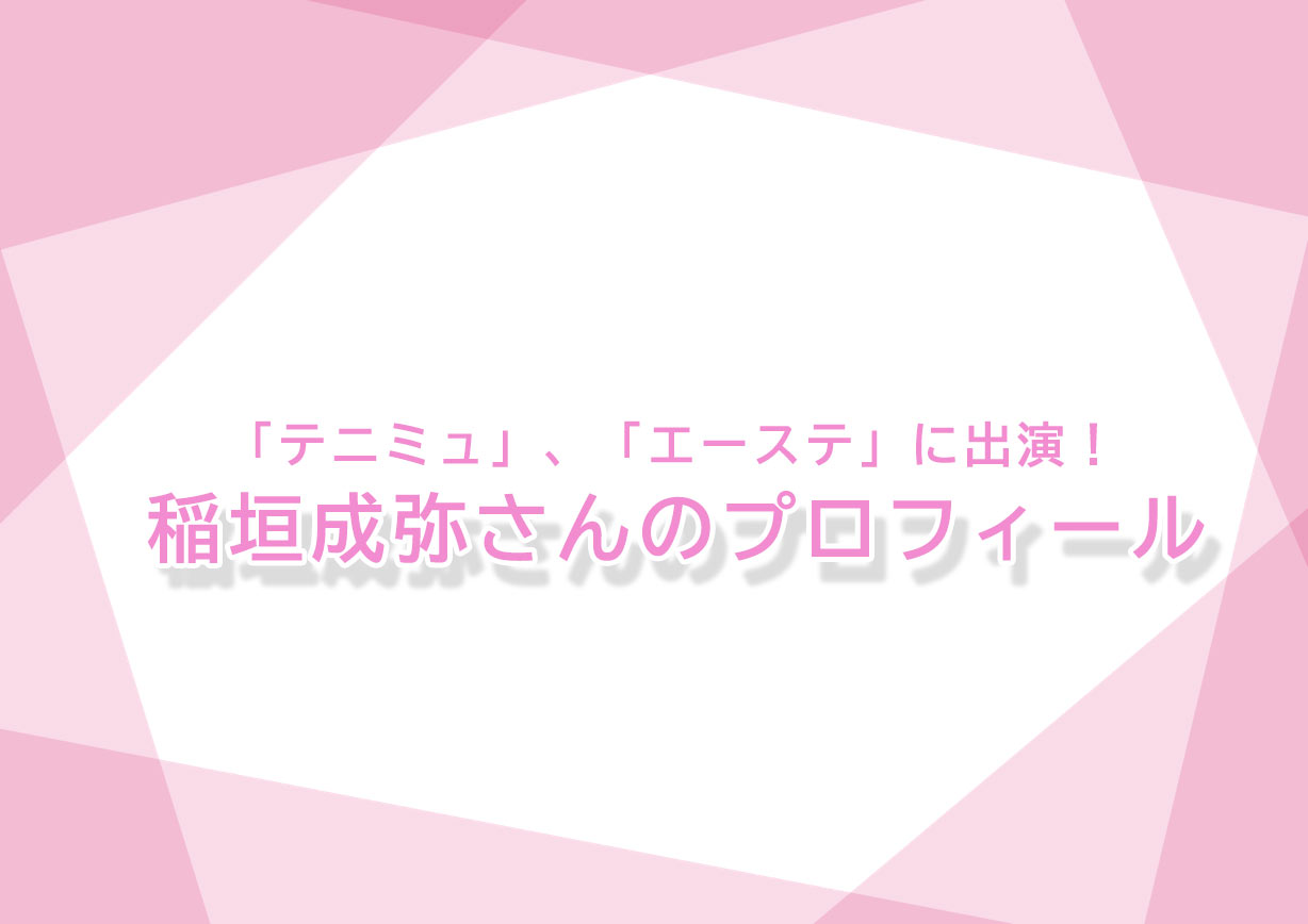 テニミュ」、「エーステ」に出演！稲垣成弥くんのご紹介！股下の長さは 